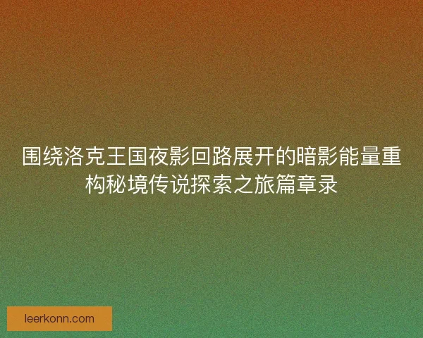 围绕洛克王国夜影回路展开的暗影能量重构秘境传说探索之旅篇章录